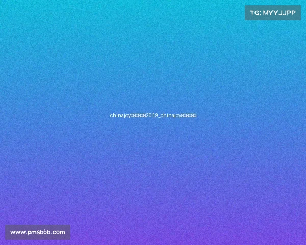 chinajoy电子竞技大赛2019_chinajoy电竞大赛视频 chinajoy电子竞技大赛2019_chinajoy电竞大赛视频